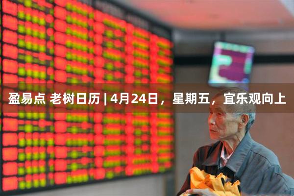 盈易点 老树日历 | 4月24日，星期五，宜乐观向上