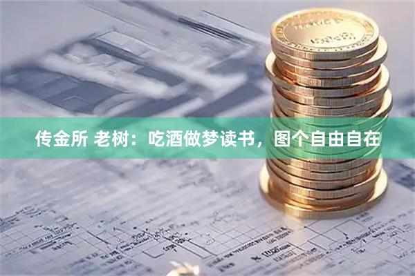 传金所 老树：吃酒做梦读书，图个自由自在