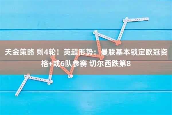 天金策略 剩4轮！英超形势：曼联基本锁定欧冠资格+或6队参赛 切尔西跌第8